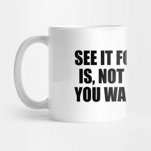 See it for what it is, not for what you want it to be Mug